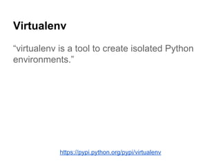 Virtualenv
“virtualenv is a tool to create isolated Python
environments.”
https://pypi.python.org/pypi/virtualenv
 