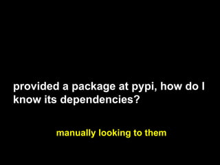 provided a package at pypi, how do I
know its dependencies?
manually looking to them
 
