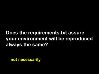 Does the requirements.txt assure
your environment will be reproduced
always the same?
not necessarily
 