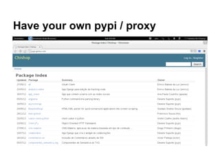 Have your own pypi / proxy
 