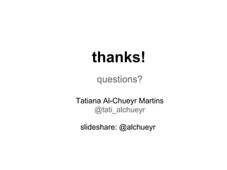 thanks!
slideshare: @alchueyr
questions?
Tatiana Al-Chueyr Martins
@tati_alchueyr
 