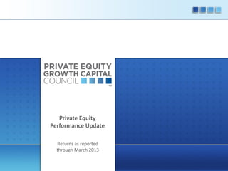 Private Equity
Performance Update
Returns as reported
through March 2013

 