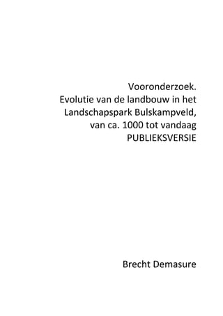 Vooronderzoek.
Evolutie van de landbouw in het
Landschapspark Bulskampveld,
van ca. 1000 tot vandaag
PUBLIEKSVERSIE
Brecht Demasure
 