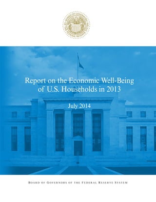 Report on the Economic Well-Being
of U.S. Households in 2013
July 2014
B O A R D O F G O V E R N O R S O F T H E F E D E R A L R E S E R V E S Y S T E M
 