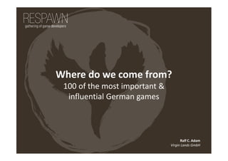 Where do we come from?
100 of the most important &
influential German games
Ralf C. Adam
Virgin Lands GmbH
 