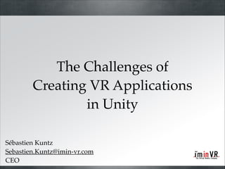 The Challenges of!
Creating VR Applications!
in Unity
Sébastien Kuntz!
Sebastien.Kuntz@imin-vr.com!
CEO

 