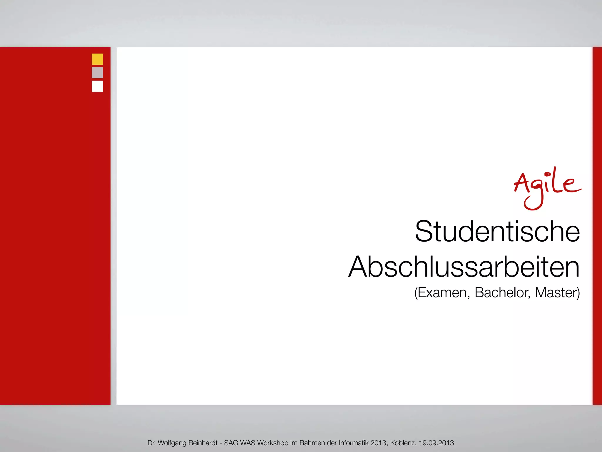 Agile
Studentische
Abschlussarbeiten
(Examen, Bachelor, Master)
Dr. Wolfgang Reinhardt - SAG WAS Workshop im Rahmen der Informatik 2013, Koblenz, 19.09.2013
 