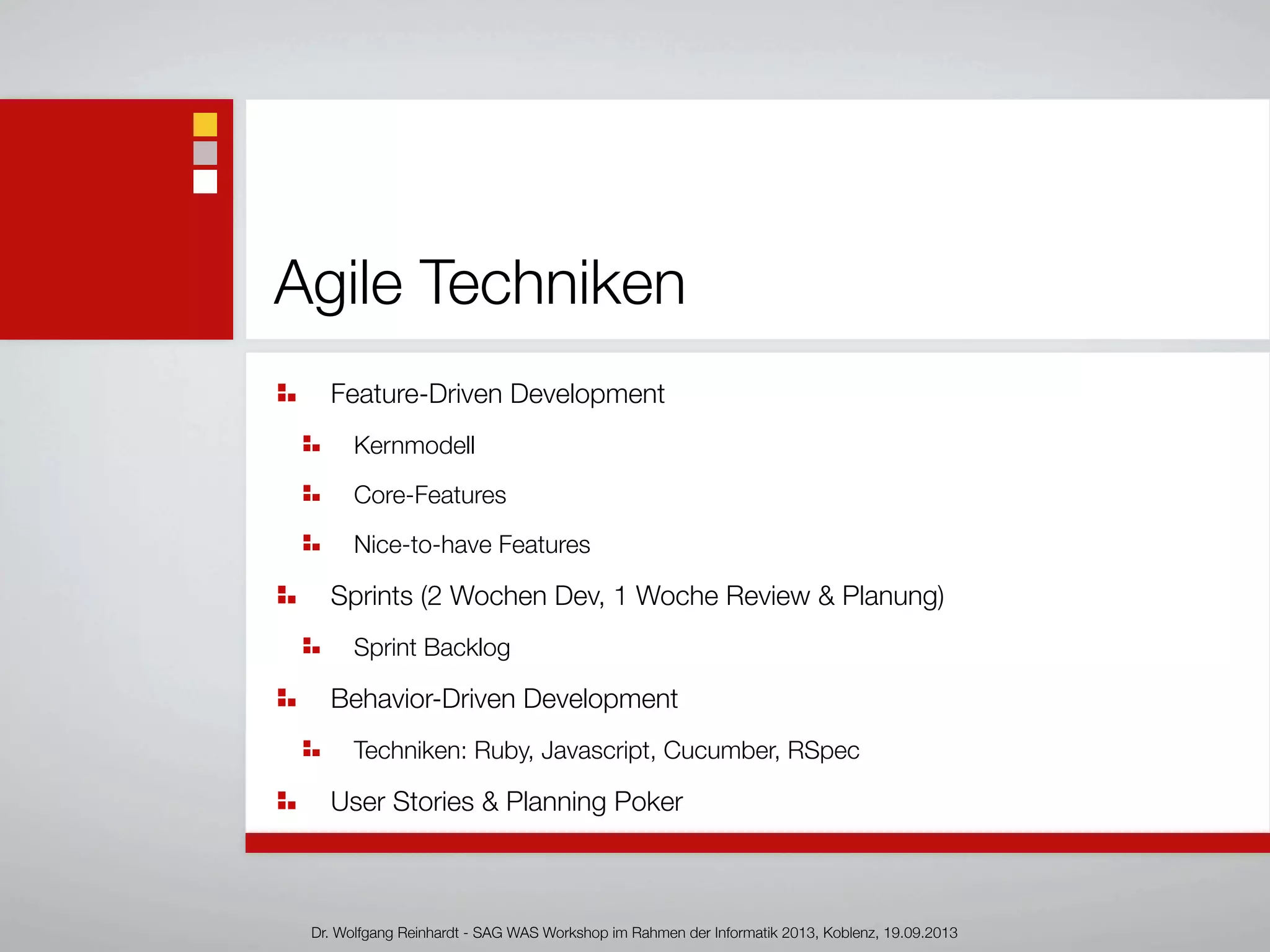 Agile Techniken
Feature-Driven Development
Kernmodell
Core-Features
Nice-to-have Features
Sprints (2 Wochen Dev, 1 Woche Review & Planung)
Sprint Backlog
Behavior-Driven Development
Techniken: Ruby, Javascript, Cucumber, RSpec
User Stories & Planning Poker
Dr. Wolfgang Reinhardt - SAG WAS Workshop im Rahmen der Informatik 2013, Koblenz, 19.09.2013
 