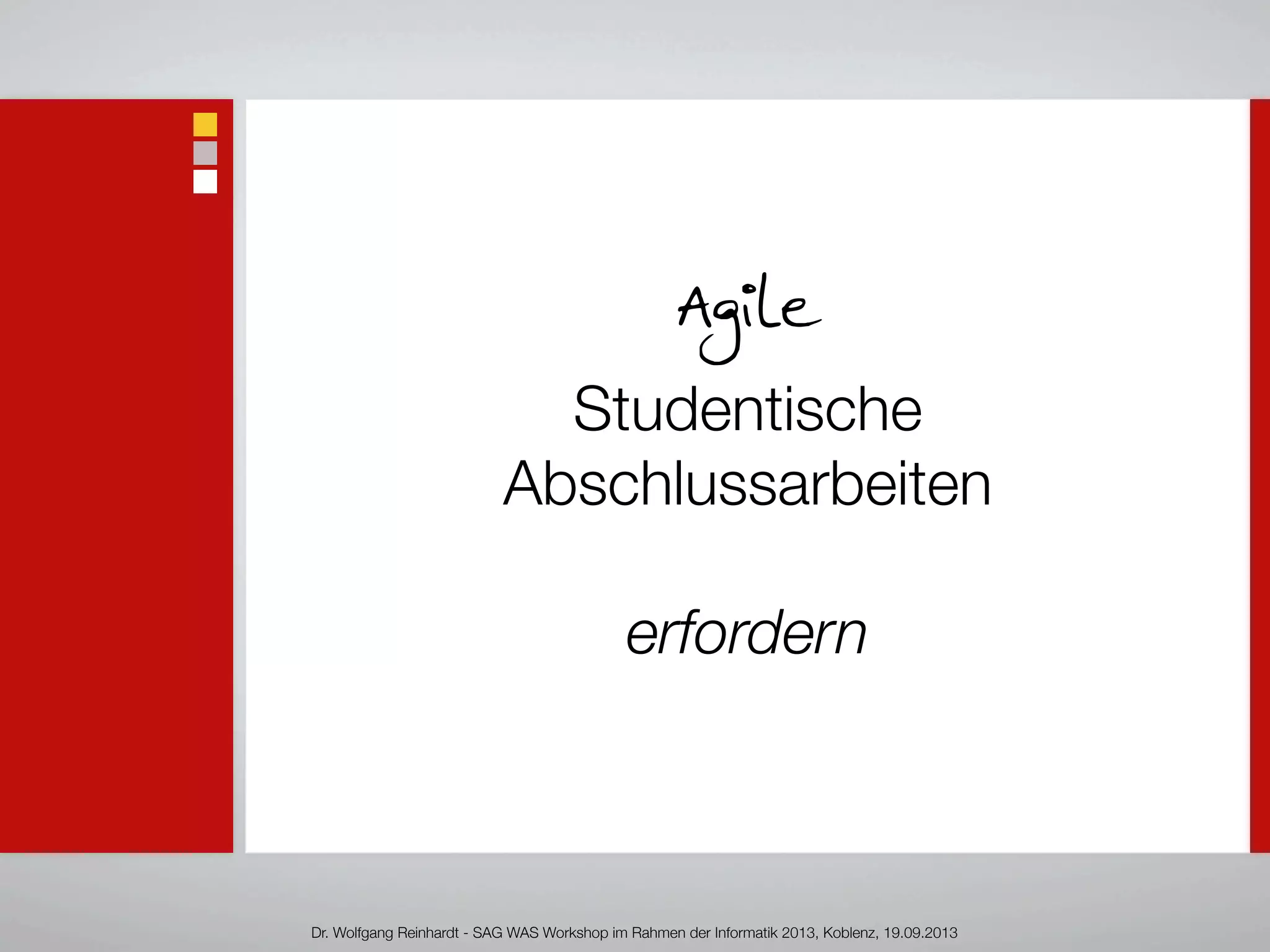 Agile
Studentische
Abschlussarbeiten
erfordern
Dr. Wolfgang Reinhardt - SAG WAS Workshop im Rahmen der Informatik 2013, Koblenz, 19.09.2013
 