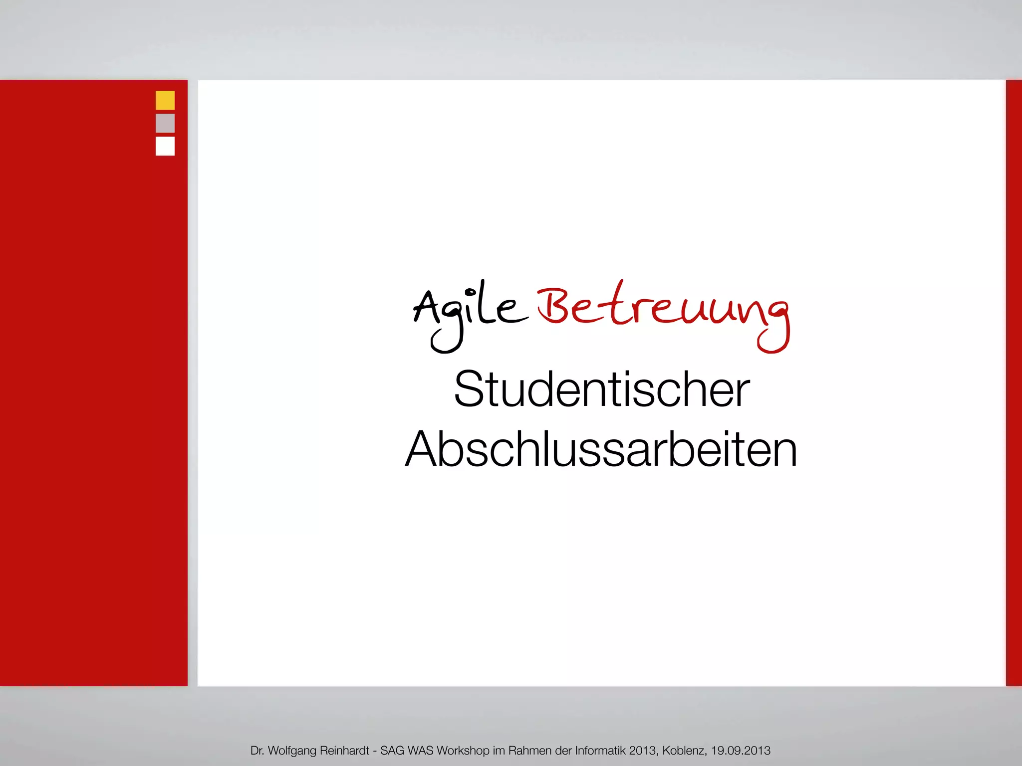 Agile Betreuung
Studentischer
Abschlussarbeiten
Dr. Wolfgang Reinhardt - SAG WAS Workshop im Rahmen der Informatik 2013, Koblenz, 19.09.2013
 