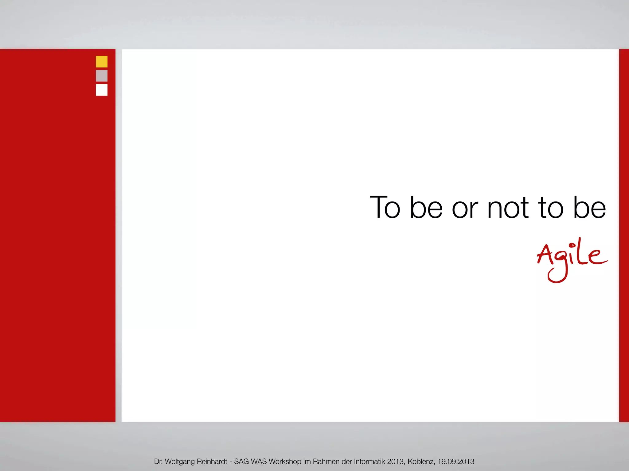 To be or not to be
Agile
Dr. Wolfgang Reinhardt - SAG WAS Workshop im Rahmen der Informatik 2013, Koblenz, 19.09.2013
 