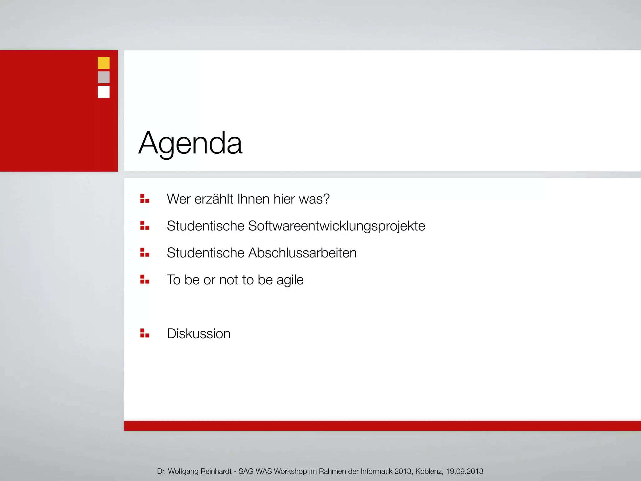 Agenda
Wer erzählt Ihnen hier was?
Studentische Softwareentwicklungsprojekte
Studentische Abschlussarbeiten
To be or not to be agile
Diskussion
Dr. Wolfgang Reinhardt - SAG WAS Workshop im Rahmen der Informatik 2013, Koblenz, 19.09.2013
 