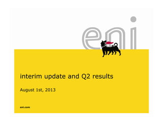 interim update and Q2 results
August 1st, 2013
eni.com
 