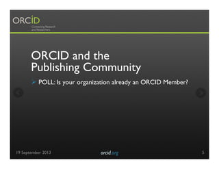 ORCID and the
Publishing Community
Ø POLL: Is your organization already an ORCID Member?
19 September 2013 orcid.org	

 5
 
