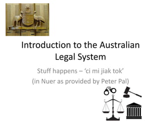 Introduction to the Australian
        Legal System
    Stuff happens – ‘ci mi jiak tok’
  (in Nuer as provided by Peter Pal)
 