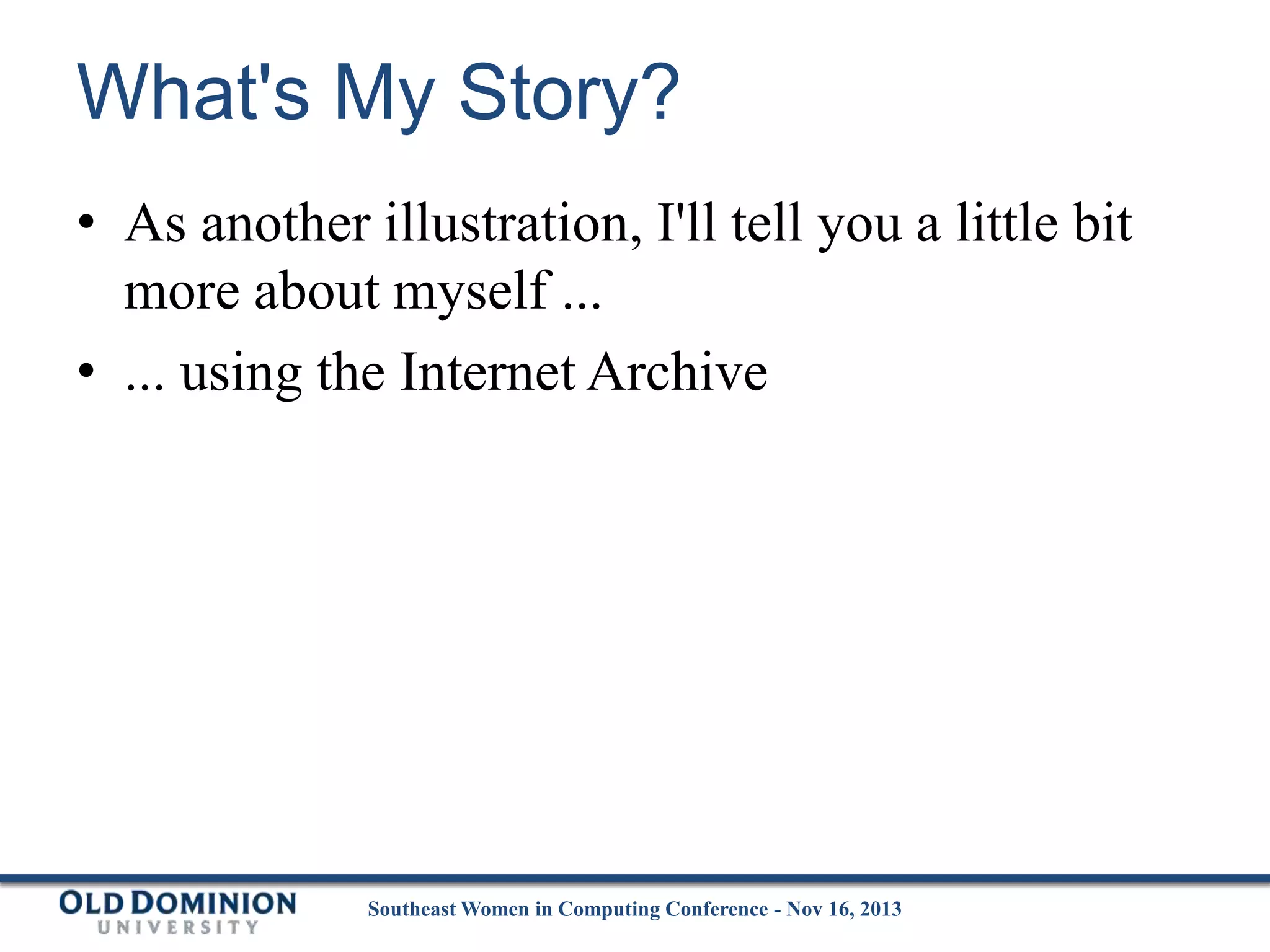 What's My Story?
• As another illustration, I'll tell you a little bit
more about myself ...
• ... using the Internet Archive

Southeast Women in Computing Conference - Nov 16, 2013

 