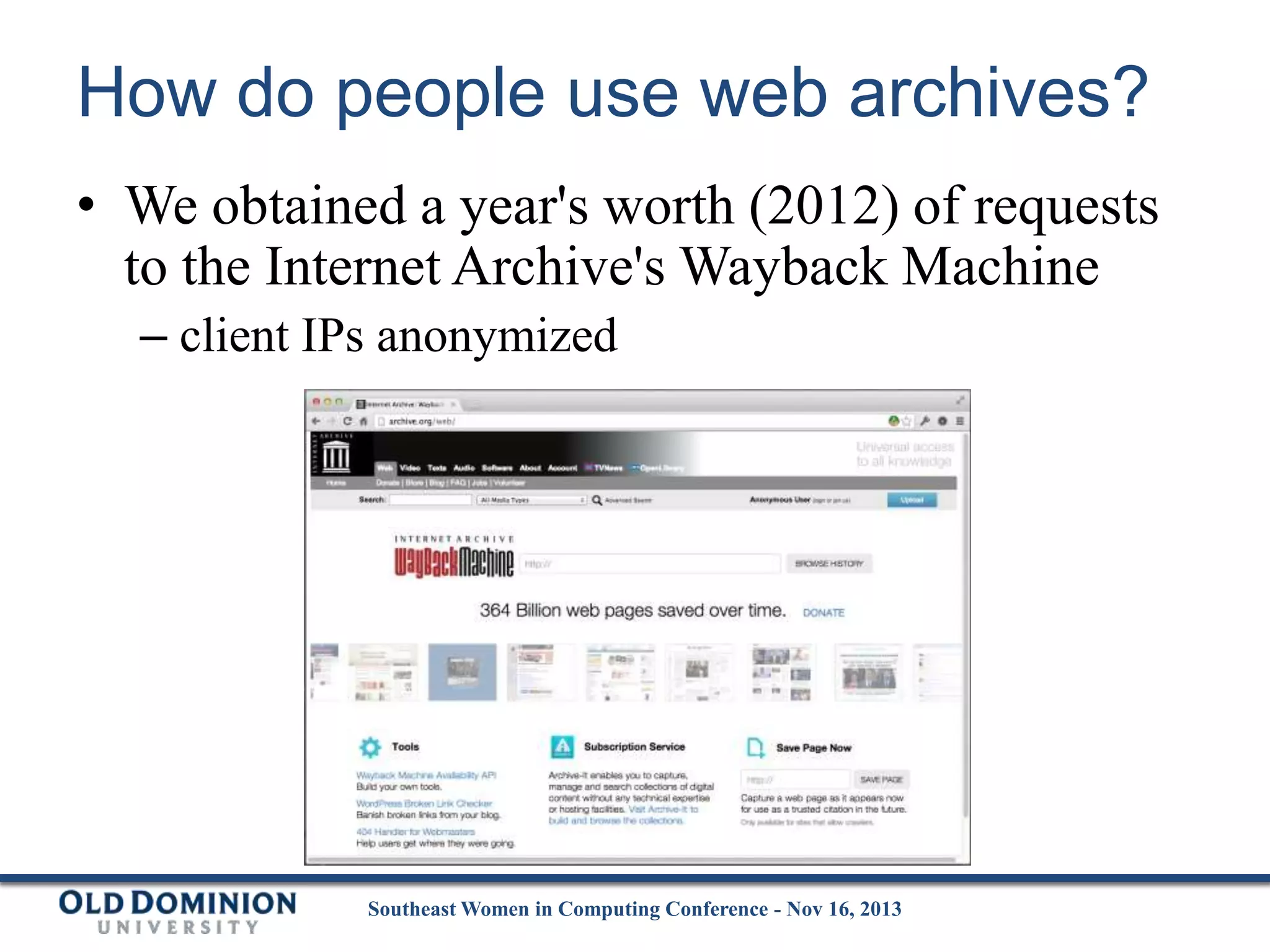 How do people use web archives?
• We obtained a year's worth (2012) of requests
to the Internet Archive's Wayback Machine
– client IPs anonymized

Southeast Women in Computing Conference - Nov 16, 2013

 