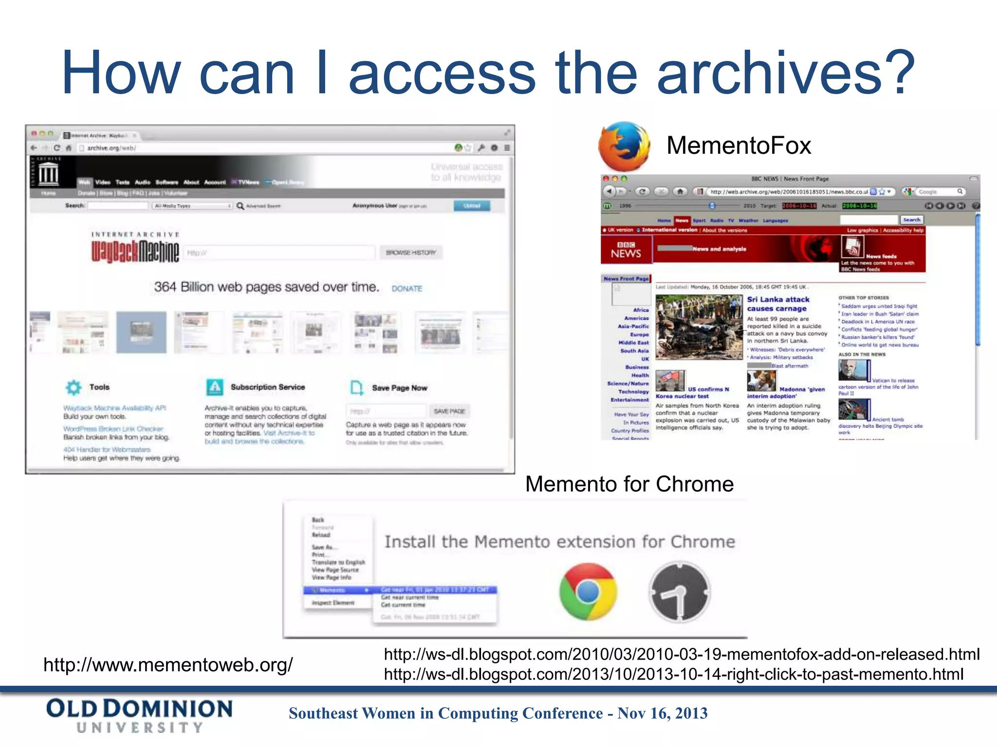 How can I access the archives?
MementoFox

Memento for Chrome

http://www.mementoweb.org/

http://ws-dl.blogspot.com/2010/03/2010-03-19-mementofox-add-on-released.html
http://ws-dl.blogspot.com/2013/10/2013-10-14-right-click-to-past-memento.html

Southeast Women in Computing Conference - Nov 16, 2013

 