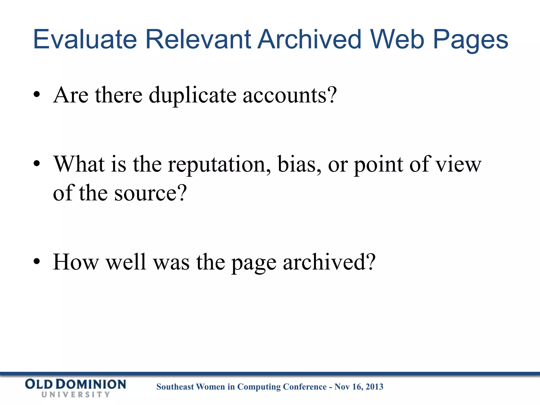 Evaluate Relevant Archived Web Pages
• Are there duplicate accounts?
• What is the reputation, bias, or point of view
of the source?
• How well was the page archived?

Southeast Women in Computing Conference - Nov 16, 2013

 