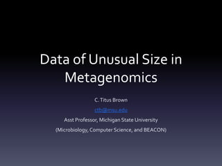 Data of Unusual Size in
   Metagenomics
                  C. Titus Brown
                  ctb@msu.edu
     Asst Professor, Michigan State University
  (Microbiology, Computer Science, and BEACON)
 