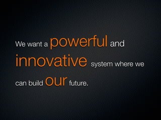 We want a

powerful and

innovative system where we
can build

our future.

 