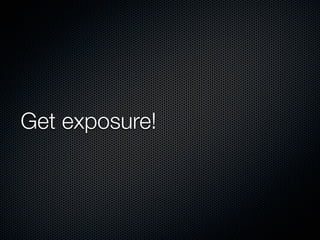 Get exposure!

 