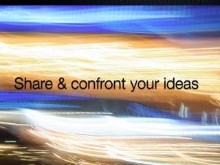 Share & confront your ideas

 