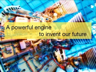 A powerful engine
	 	 	 	 	 	 	 	 to invent our future

 
