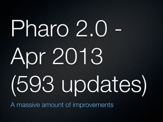 Pharo 2.0 Apr 2013
(593 updates)
A massive amount of improvements

 