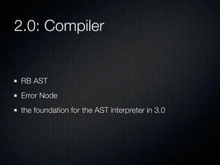 2.0: Compiler

RB AST
Error Node
the foundation for the AST interpreter in 3.0

 