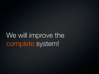 We will improve the
complete system!

 
