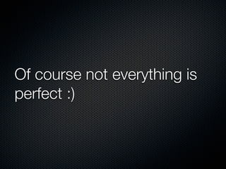 Of course not everything is
perfect :)

 
