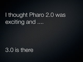 I thought Pharo 2.0 was
exciting and ....

3.0 is there

 