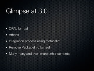 Glimpse at 3.0
OPAL for real
Athens
Integration process using metacello!
Remove PackageInfo for real
Many many and even more enhancements

 