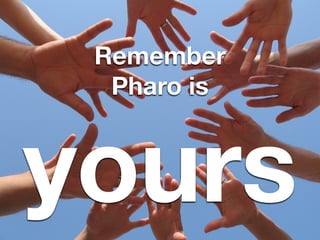 Remember
Pharo is

yours

 