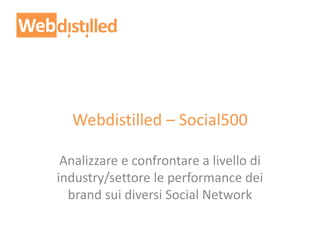 Webdistilled – Social500
Analizzare e confrontare a livello di
industry/settore le performance dei
brand sui diversi Social Network
 