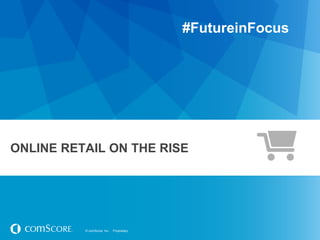 © comScore, Inc. Proprietary.© comScore, Inc. Proprietary.
ONLINE RETAIL ON THE RISE
#FutureinFocus
 