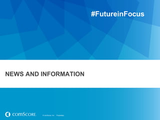 © comScore, Inc. Proprietary.© comScore, Inc. Proprietary.
NEWS AND INFORMATION
#FutureinFocus
 