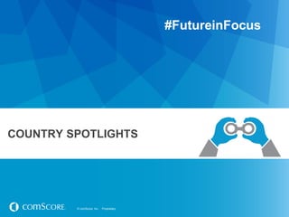 © comScore, Inc. Proprietary.© comScore, Inc. Proprietary.
COUNTRY SPOTLIGHTS
#FutureinFocus
 