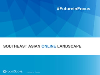 © comScore, Inc. Proprietary.© comScore, Inc. Proprietary.
SOUTHEAST ASIAN ONLINE LANDSCAPE
#FutureinFocus
 