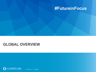 © comScore, Inc. Proprietary.© comScore, Inc. Proprietary.
GLOBAL OVERVIEW
#FutureinFocus
 