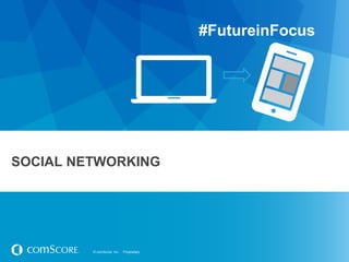 #FutureinFocus

SOCIAL NETWORKING

© comScore, Inc.

Proprietary.

 