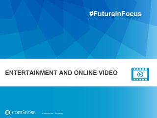 #FutureinFocus

ENTERTAINMENT AND ONLINE VIDEO

© comScore, Inc.

Proprietary.

 