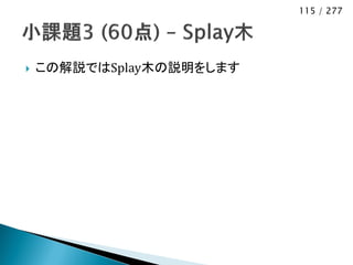 115 / 277




   この解説ではSplay木の説明をします
 