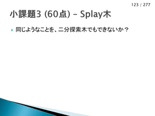 123 / 277




   同じようなことを、二分探索木でもできないか？
 