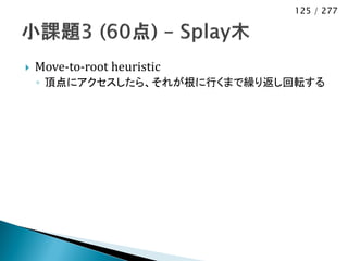 125 / 277




   Move-to-root heuristic
    ◦ 頂点にアクセスしたら、それが根に行くまで繰り返し回転する
 
