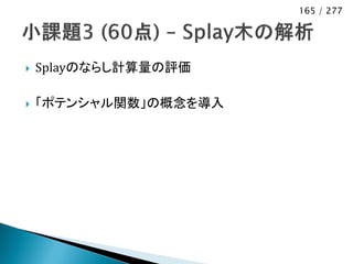 165 / 277




   Splayのならし計算量の評価

   「ポテンシャル関数」の概念を導入
 