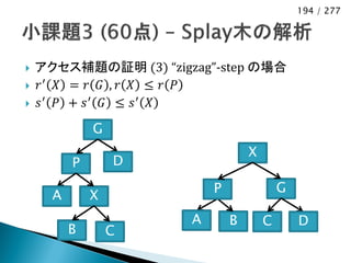 194 / 277




   アクセス補題の証明 (3) “zigzag”-step の場合
   𝑟′ 𝑋 = 𝑟 𝐺 , 𝑟 𝑋 ≤ 𝑟 𝑃
   𝑠′ 𝑃 + 𝑠′ 𝐺 ≤ 𝑠′ 𝑋
              G
                                   X
          P       D

                           P               G
      A       X
                       A       B       C       D
          B       C
 