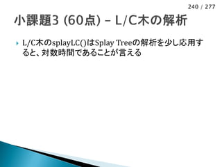 240 / 277




   L/C木のsplayLC()はSplay Treeの解析を少し応用す
    ると、対数時間であることが言える
 
