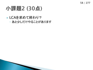 58 / 277




   LCAを求めて終わり？
    ◦ あと少しだけやることがあります
 